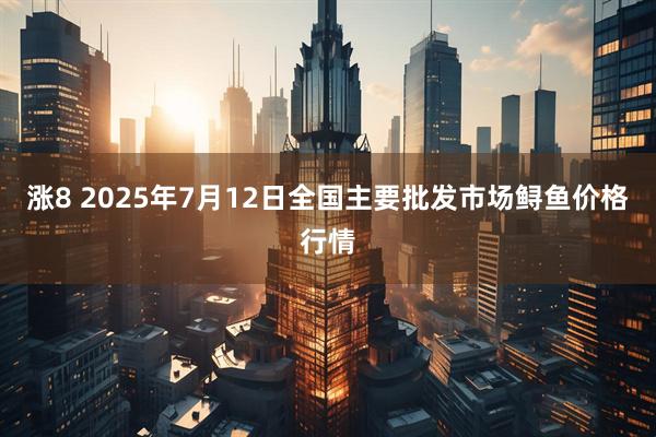 涨8 2025年7月12日全国主要批发市场鲟鱼价格行情