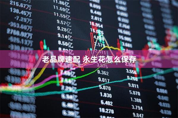 老品牌速配 永生花怎么保存