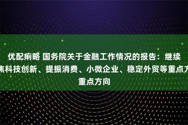 优配痢略 国务院关于金融工作情况的报告：继续聚焦科技创新、提振消费、小微企业、稳定外贸等重点方向