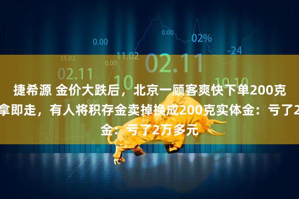 捷希源 金价大跌后，北京一顾客爽快下单200克金条即拿即走，有人将积存金卖掉换成200克实体金：亏了2万多元