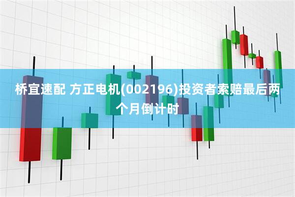 桥宜速配 方正电机(002196)投资者索赔最后两个月倒计时