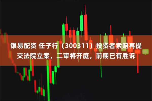 银易配资 任子行（300311）投资者索赔再提交法院立案，二审将开庭，前期已有胜诉