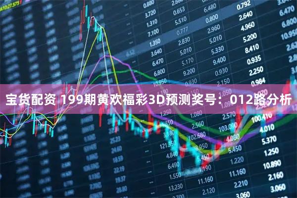 宝货配资 199期黄欢福彩3D预测奖号：012路分析