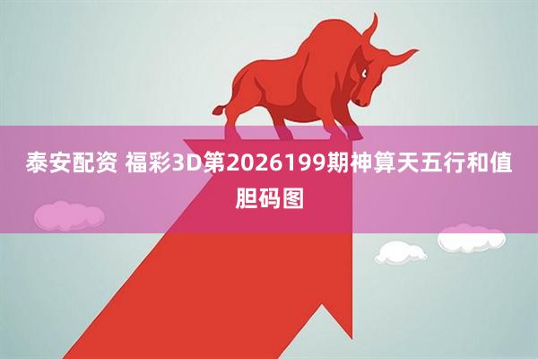 泰安配资 福彩3D第2026199期神算天五行和值胆码图